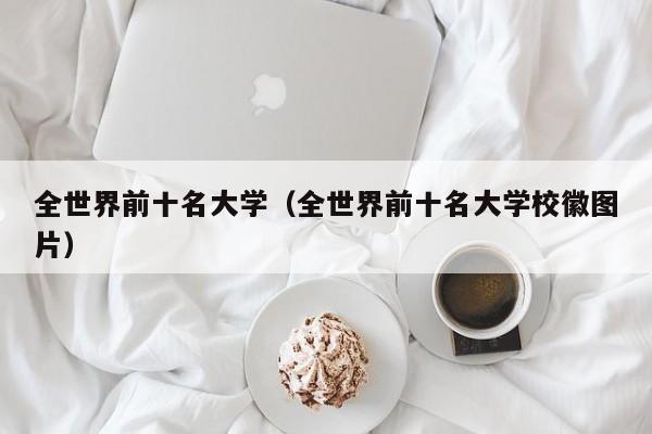 全世界前十名大学（全世界前十名大学校徽图片）
