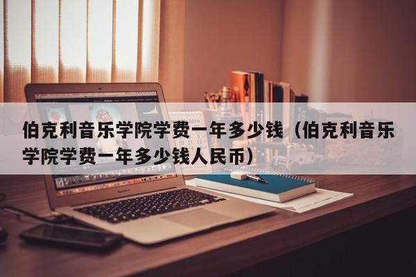 伯克利音乐学院学费一年多少钱（伯克利音乐学院学费一年多少钱人民币）