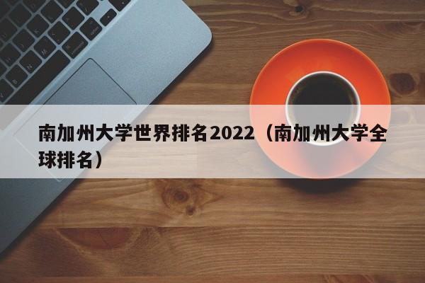 南加州大学世界排名2022（南加州大学全球排名）