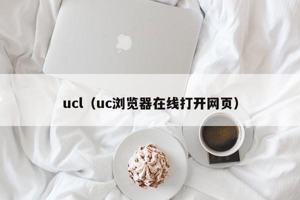 ucl（uc浏览器在线打开网页）