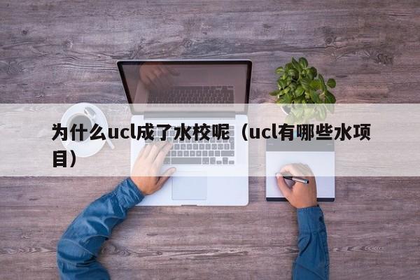 为什么ucl成了水校呢（ucl有哪些水项目）