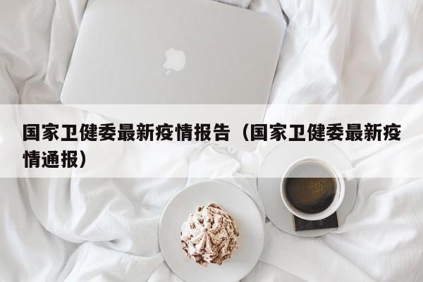 国家卫健委最新疫情报告（国家卫健委最新疫情通报）
