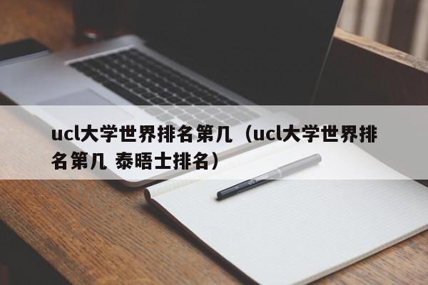ucl大学世界排名第几（ucl大学世界排名第几 泰晤士排名）