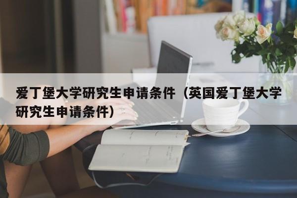 爱丁堡大学研究生申请条件（英国爱丁堡大学研究生申请条件）