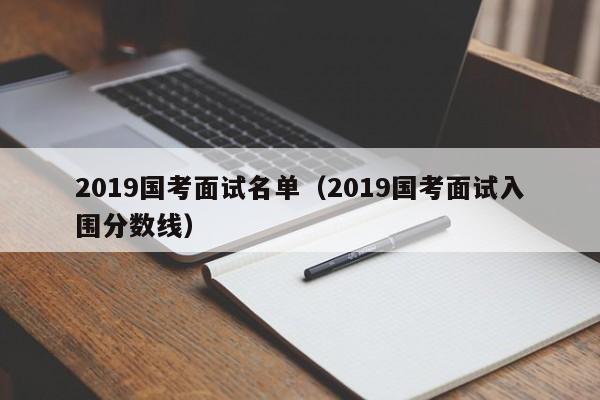 2019国考面试名单（2019国考面试入围分数线）
