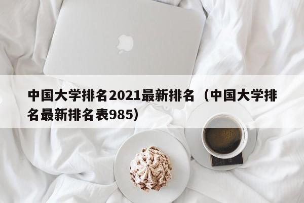 中国大学排名2021最新排名（中国大学排名最新排名表985）