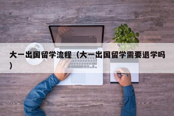 大一出国留学流程（大一出国留学需要退学吗）