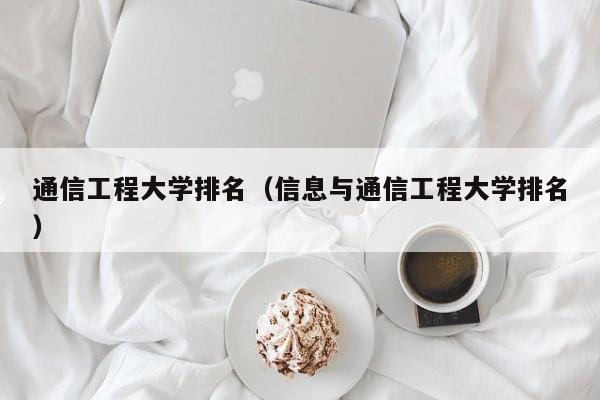 通信工程大学排名（信息与通信工程大学排名）