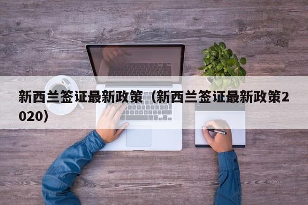 新西兰签证最新政策（新西兰签证最新政策2020）