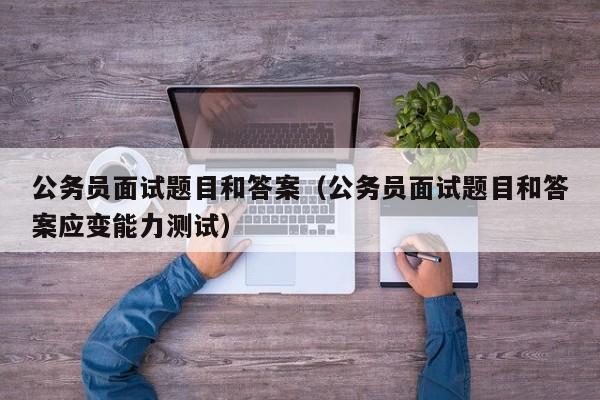 公务员面试题目和答案（公务员面试题目和答案应变能力测试）