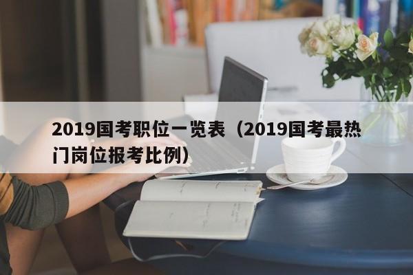 2019国考职位一览表（2019国考最热门岗位报考比例）