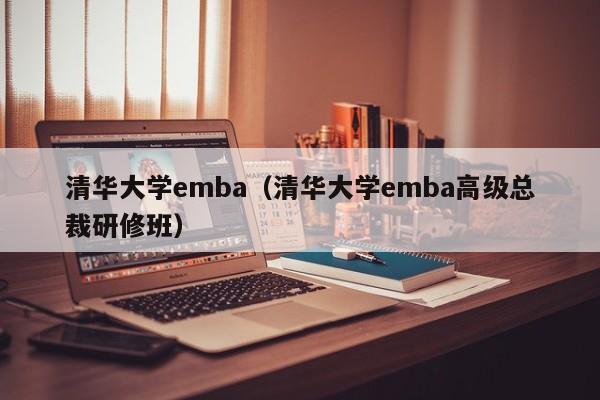 清华大学emba（清华大学emba高级总裁研修班）