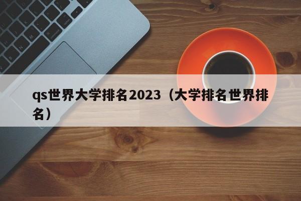 qs世界大学排名2023（大学排名世界排名）