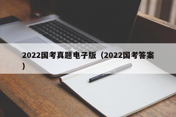 2022国考真题电子版（2022国考答案）