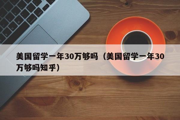 美国留学一年30万够吗（美国留学一年30万够吗知乎）