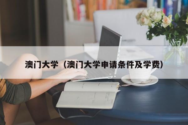 澳门大学（澳门大学申请条件及学费）
