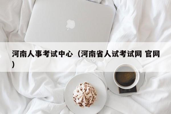 河南人事考试中心（河南省人试考试网 官网）