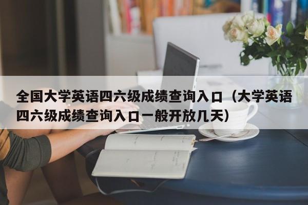全国大学英语四六级成绩查询入口（大学英语四六级成绩查询入口一般开放几天）