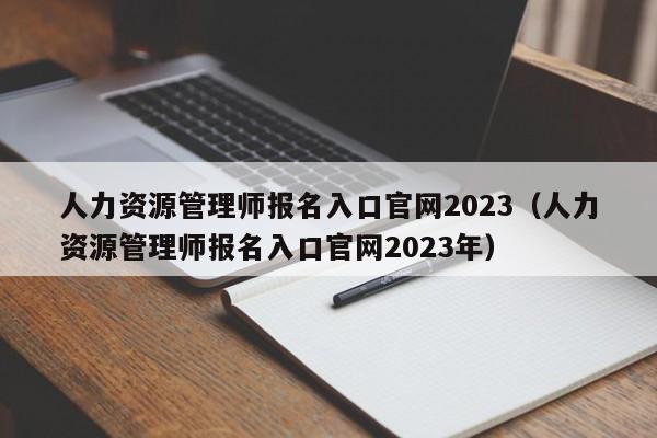 人力资源管理师报名入口官网2023（人力资源管理师报名入口官网2023年）