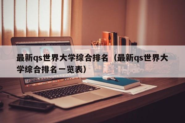 最新qs世界大学综合排名（最新qs世界大学综合排名一览表）