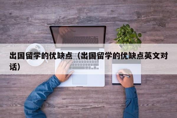 出国留学的优缺点（出国留学的优缺点英文对话）