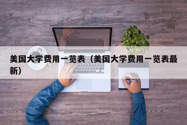 美国大学费用一览表（美国大学费用一览表最新）