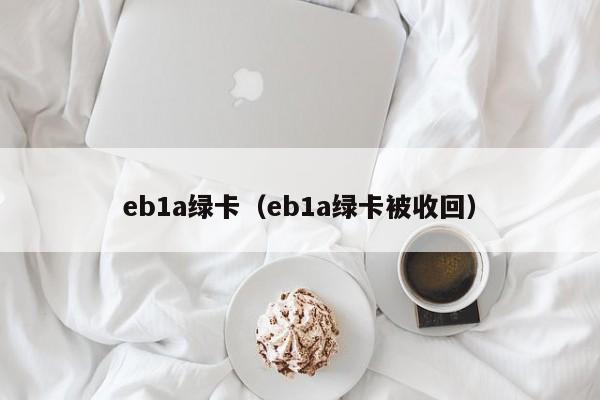 eb1a绿卡（eb1a绿卡被收回）