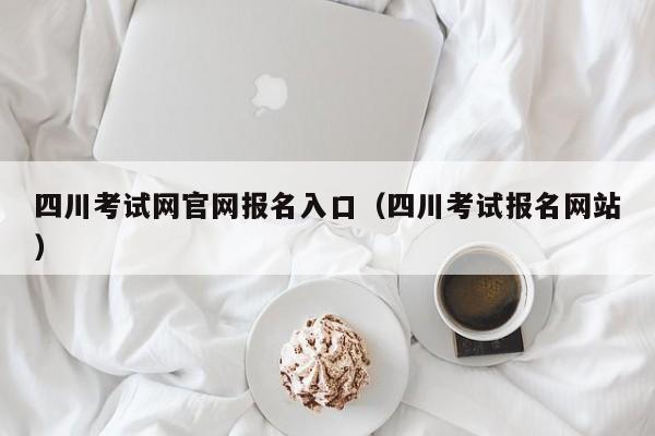 四川考试网官网报名入口（四川考试报名网站）