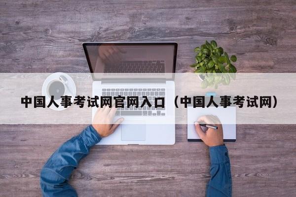 中国人事考试网官网入口（中国人事考试网）