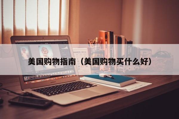 美国购物指南（美国购物买什么好）