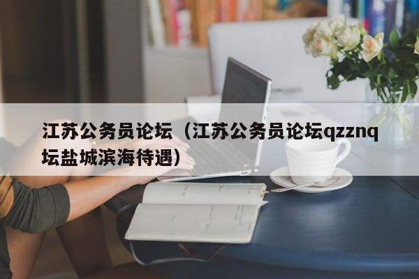 江苏公务员论坛（江苏公务员论坛qzznq坛盐城滨海待遇）