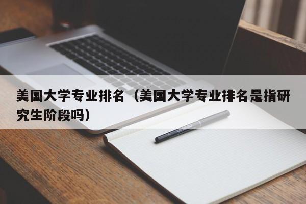 美国大学专业排名（美国大学专业排名是指研究生阶段吗）