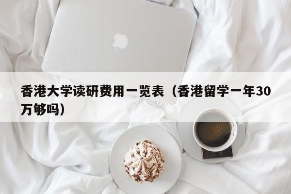 香港大学读研费用一览表（香港留学一年30万够吗）