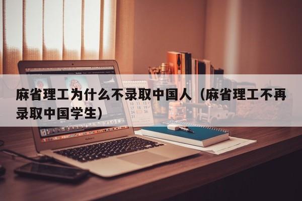 麻省理工为什么不录取中国人（麻省理工不再录取中国学生）
