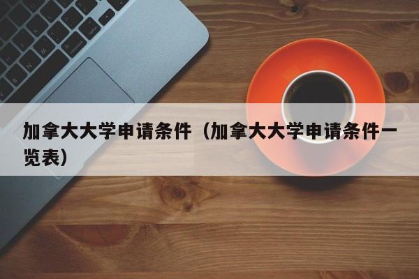 加拿大大学申请条件（加拿大大学申请条件一览表）