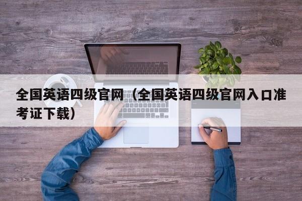 全国英语四级官网（全国英语四级官网入口准考证下载）