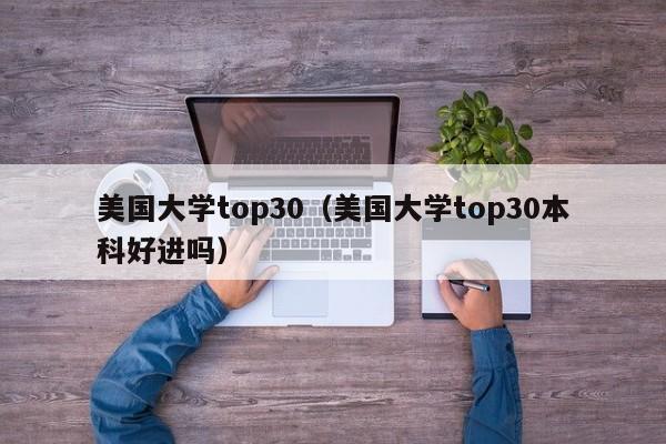 美国大学top30（美国大学top30本科好进吗）
