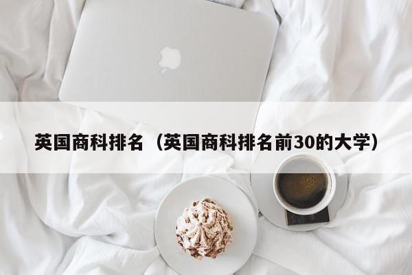 英国商科排名（英国商科排名前30的大学）