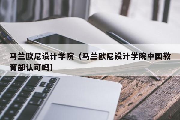 马兰欧尼设计学院（马兰欧尼设计学院中国教育部认可吗）