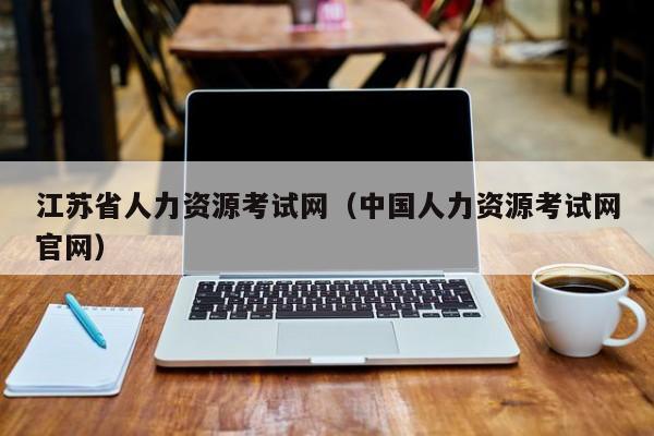 江苏省人力资源考试网（中国人力资源考试网官网）
