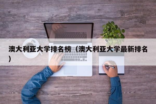 澳大利亚大学排名榜（澳大利亚大学最新排名）