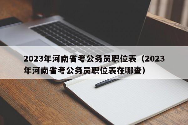 2023年河南省考公务员职位表（2023年河南省考公务员职位表在哪查）