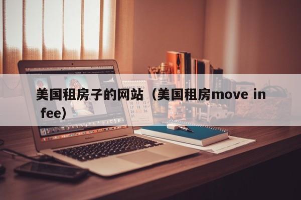 美国租房子的网站（美国租房move in fee）