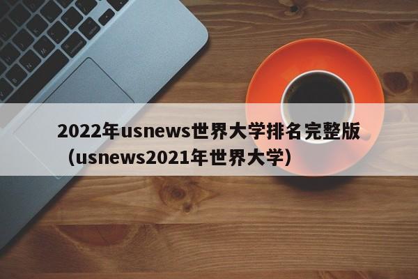 2022年usnews世界大学排名完整版（usnews2021年世界大学）