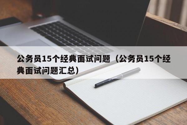 公务员15个经典面试问题（公务员15个经典面试问题汇总）