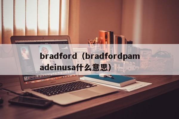 bradford（bradfordpamadeinusa什么意思）