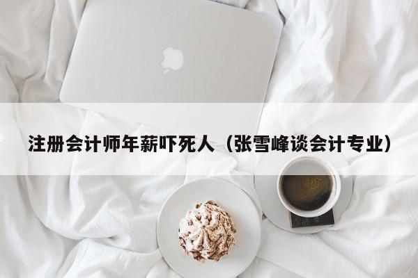 注册会计师年薪吓死人（张雪峰谈会计专业）