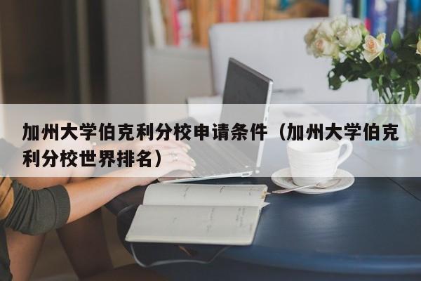 加州大学伯克利分校申请条件（加州大学伯克利分校世界排名）