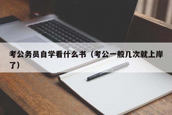 考公务员自学看什么书（考公一般几次就上岸了）