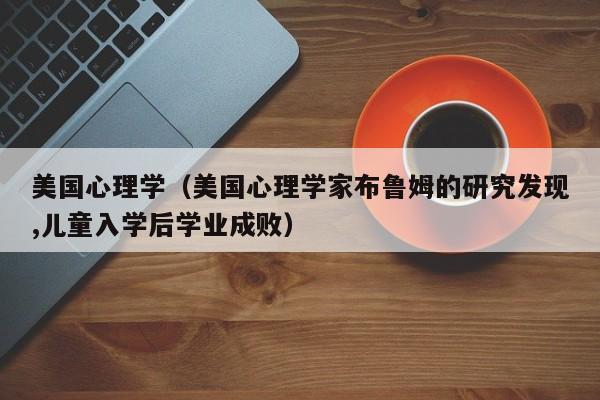 美国心理学（美国心理学家布鲁姆的研究发现,儿童入学后学业成败）
